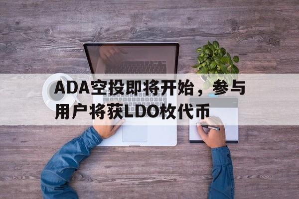 kaiyun-关于ADA空投即将开始，参与用户将获LDO枚代币的信息
